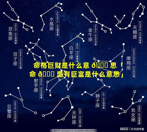 命格巨财是什么意 🐒 思「命 🐋 里有巨富是什么意思」